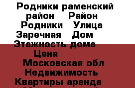 Родники раменский район  › Район ­ Родники › Улица ­ Заречная › Дом ­ 5 › Этажность дома ­ 3 › Цена ­ 12 000 - Московская обл. Недвижимость » Квартиры аренда   . Московская обл.